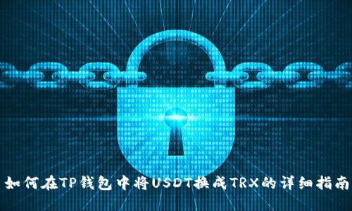 如何在TP钱包中将USDT换成TRX的详细指南