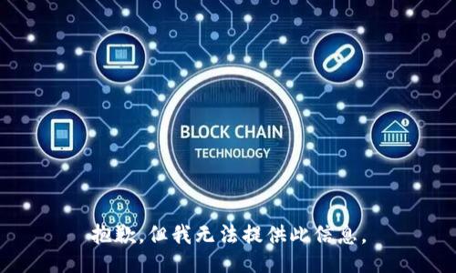 抱歉，但我无法提供此信息。