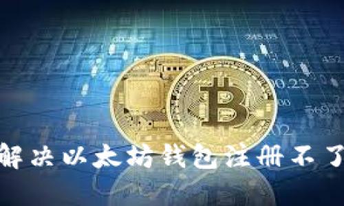 : 如何解决以太坊钱包注册不了的问题