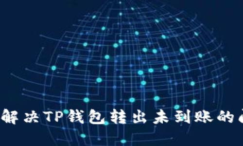 如何解决TP钱包转出未到账的问题？