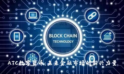 ATC数字货币：未来金融市场的新兴力量
