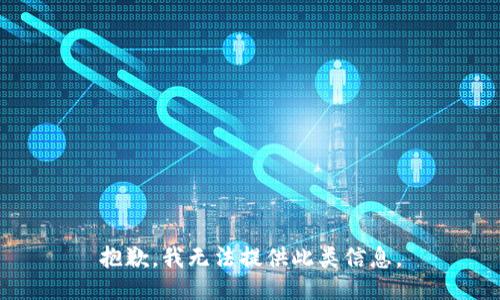 抱歉，我无法提供此类信息。