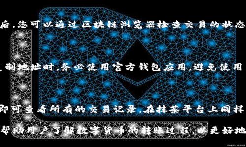 将抹茶（OKEx）上的数字货币转移到TP钱包（Trust Wallet）涉及几个步骤。下面将详细讲解这一过程。

### 步骤一：注册并设置TP钱包

首先，如果您还没有TP钱包，您需要在手机上下载并安装该应用。TP钱包可在App Store（iOS）或Google Play Store（Android）中找到。

1. **下载TP钱包**：在应用商店中搜索“Trust Wallet”，然后下载并安装。
2. **创建钱包**：打开应用并按照提示创建新钱包。在此过程中，您将获得一个助记词，非常重要，务必妥善保管。
3. **备份助记词**：备份助记词，如果您丢失您的设备，这将是恢复钱包的唯一方法。

### 步骤二：查找抹茶的币种信息

在转账之前，您需要确认您希望转移的币种是正确的，例如抹茶平台上的相应数字货币。

1. **登录抹茶账号**：打开抹茶官网，并使用您的账户登录。
2. **查看资产**：在个人账户中，选择“资产”或“钱包”，找到您要转移的币种，并检查其状态。

### 步骤三：获取TP钱包的收款地址

在TP钱包中，您需要获取您希望转入的币种的收款地址。

1. **打开TP钱包**：启动TP钱包应用。
2. **选择币种**：在钱包主页，找到您要接收的币种（例如Ethereum，假设您要转移的币种是基于Ethereum的）。
3. **复制地址**：点击币种图标，进入详情页面，找到并选择“接收”。您的钱包地址和二维码将显示在屏幕上。复制该地址。

### 步骤四：进行转账

现在您可以从抹茶将币转移到TP钱包了。

1. **在抹茶中选择转账功能**：在资产界面，找到您要转移的币种，选择“提币”或“转账”。
2. **输入收款地址**：在转账页面，将您在TP钱包复制的地址粘贴到“收款地址”栏。
3. **输入金额**：输入您希望转移的金额。
4. **选择网络费用**：根据需要，选择适合的网络费用（通常有快速、普通、慢速可选）。
5. **确认信息**：再次检查收款地址、金额及其他信息是否正确。
6. **提交转账**：确认无误后，提交转账请求。此操作通常会要求输入二次验证信息或者确认邮件。

### 步骤五：查看转账状态

完成转账后，您可以在TP钱包中查看收到的数字货币。

1. **返回TP钱包**：转到TP钱包的主页面。
2. **查看资产余额**：等待几分钟后，刷新页面查看您账户的余额。如果一切正常，您应该能够看到转移的币种和增加的余额。
3. **确认交易**：在TP钱包的币种详情页面，您还可以查看该笔交易的详细信息。

### 常见问题解答

#### 1. 抹茶上如何找到我的钱包地址？

在抹茶提币之前，您需要确保找到了准确的钱包地址。首先，登录您的抹茶账号并访问账户设置页面。在这里，您可以查看账户的相关信息。有些币种在不同网络上有不同的钱包地址，请务必选择正确的网络以确保转账能顺利进行。

#### 2. 对于转账手续费，抹茶收取多少？

转账手续费是网络的一部分，与您转移币种的类型及网络拥堵情况有关。抹茶通常会显示转账时的网络费用。您可以选择不同的费用选项，费用越高，交易速度通常也会更快。但请注意，选择过低的费用可能会导致交易延迟。

#### 3. 我的转账显示未完成，该怎么办？

如果您的转账在抹茶上显示未完成，首先请确认您输入的所有信息，包括钱包地址都正确无误。然后，您可以通过区块链浏览器检查交易的状态。如果交易已被确认但仍未反映在TP钱包中，您可以尝试重新启动TP钱包，确保其是最新的状态。

#### 4. 如何确保转账的安全性？

确保转账的安全性有几步：首先，始终使用两步验证来保护您的抹茶账户。其次，当您在TP钱包中复制地址时，务必使用官方钱包应用，避免使用不明链接或渠道。最后，定期更新您的钱包应用和计算机的安全防护软件，以应对潜在的网络攻击。

#### 5. 转账之后如何查看我的交易历史？

在TP钱包中，您可以轻松查看您的交易历史。在应用的主界面，从菜单中选择“交易”或“历史记录”即可查看所有的交易记录。在抹茶平台上同样可以查看您的过往交易记录，使用区块链浏览器也是查看单笔交易状态的一个好方法。

这些步骤和解答可以提供清晰的指导，帮助您顺利将抹茶上的币转到TP钱包。同时，这些内容能够帮助用户了解数字货币的转账过程，以更好地管理自己的加密资产。