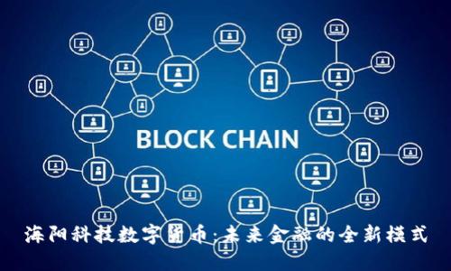 海阳科技数字货币：未来金融的全新模式
