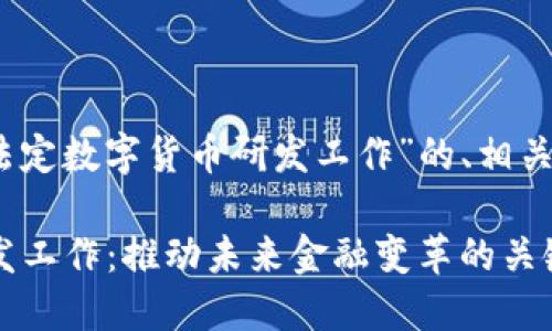 好的，下面是关于“法定数字货币研发工作”的、相关关键词和详细内容。

: 法定数字货币研发工作：推动未来金融变革的关键力量