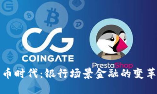 数字货币时代：银行场景金融的变革与创新