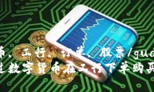 数字货币, 工行, 订单, 股票/guanjianci
如何通过数字货币在工行下单购买股票？