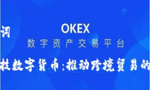 和关键词

保税科技数字货币：推动跨境贸易的新引擎