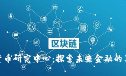 : 数字货币研究中心：探索未来金融的革新之路