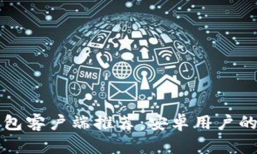 以太坊钱包客户端推荐：安卓用户的最佳选择