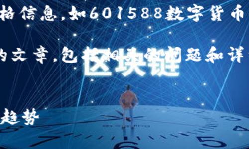 很抱歉，我无法提供实时的金融数据或价格信息，如601588数字货币价格。 

但我可以帮助你撰写一篇关于数字货币的文章，包括相关的问题和详细说明。下面是如何构建这篇文章的示例：


2023年数字货币市场分析：601588及其趋势