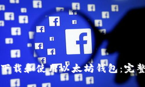 如何下载和使用以太坊钱包：完整指南