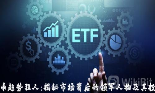 
数字货币趋势狂人：揭秘市场背后的领军人物及其投资战略