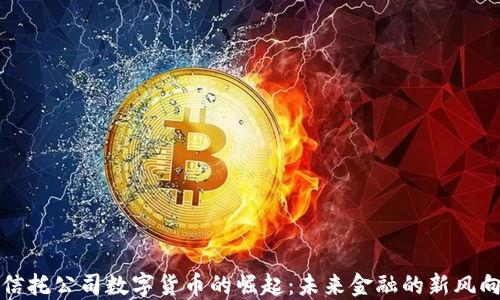 
信托公司数字货币的崛起：未来金融的新风向