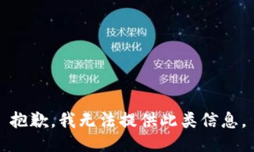 抱歉，我无法提供此类信息。