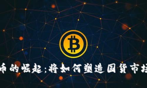 数字货币的崛起：将如何塑造国货市场的未来