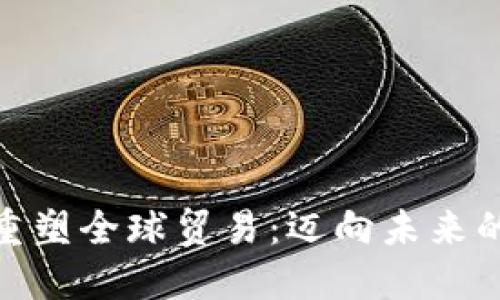 数字货币重塑全球贸易：迈向未来的支付革命