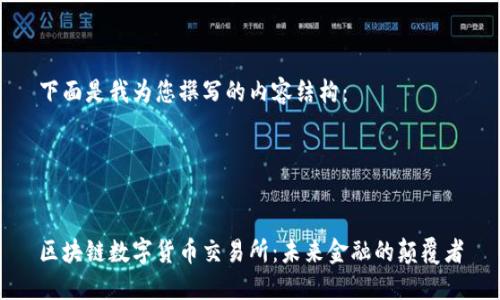 下面是我为您撰写的内容结构：




区块链数字货币交易所：未来金融的颠覆者