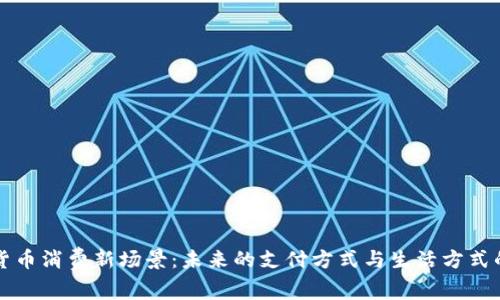 数字货币消费新场景：未来的支付方式与生活方式的变革