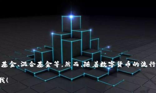 数字货币通常被归类为一种新兴的资产类别，但它并不直接对应于传统的基金类型。例如，传统基金包括股票基金、债券基金、混合基金等。然而，随着数字货币的流行，市场上逐渐出现了一些专注于数字货币的基金，例如数字货币投资信托、加密货币对冲基金或基金中的数字货币部分。

如果您有兴趣了解数字货币如何与基金相关，或者对于数字货币的投资策略、市场动态等有更深入的问题，欢迎随时问我！