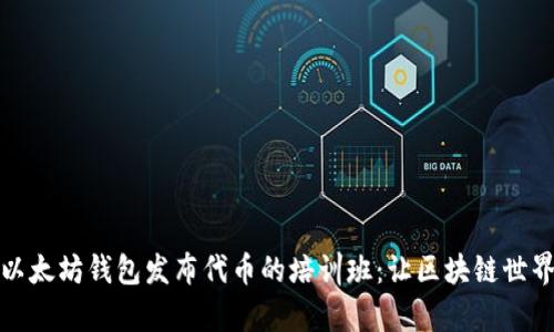 全面解析以太坊钱包发布代币的培训班：让区块链世界触手可及