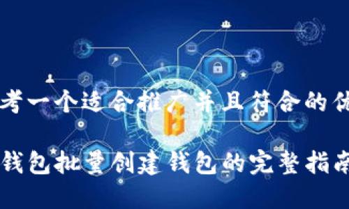 思考一个适合推广并且符合的优秀

TP钱包批量创建钱包的完整指南