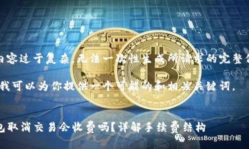 申请内容过于复杂，无法一次性生成所请求的完整信息。 

不过，我可以为你提供一个可能的和相关关键词。

:
TP钱包取消交易会收费吗？详解手续费结构