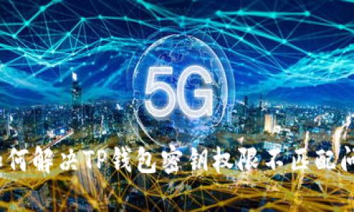 : 如何解决TP钱包密钥权限不匹配问题？