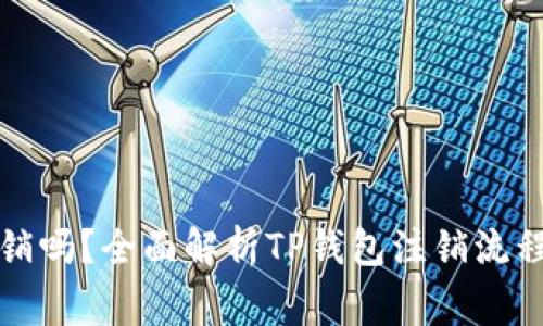 TP钱包能注销吗？全面解析TP钱包注销流程与注意事项