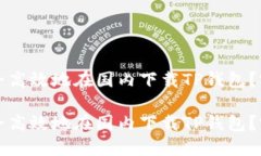如何安全高效地在国内下载TP钱包？完整指南如何