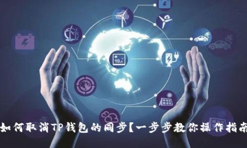 如何取消TP钱包的同步？一步步教你操作指南