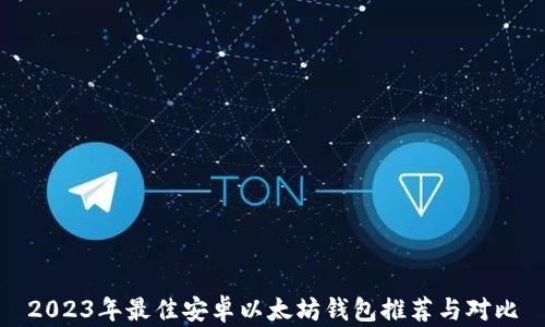 
2023年最佳安卓以太坊钱包推荐与对比